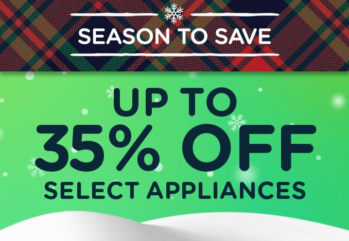 -SEASON TO SAVE- UP TO 35% OFF SELECT APPLIANCES