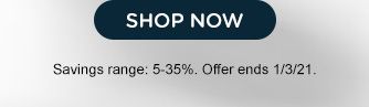 SHOP NOW | Savings range: 5-35%. Offer ends 1/3/21.