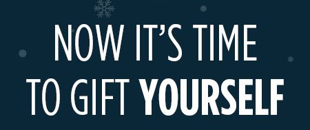 NOW IT'S TIME TO GIFT YOURSELF