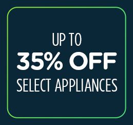UP TO 35% OFF SELECT APPLIANCES