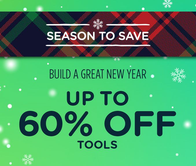 -SEASON TO SAVE- BUILD A GREAT NEW YEAR | UP TO 60% OFF TOOLS