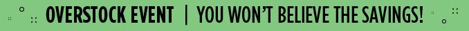 OVERSTOCK EVENT | YOU WON'T BELIEVE THE SAVINGS !